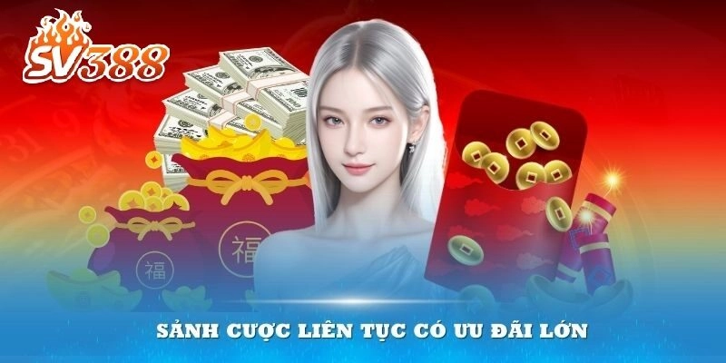 Sảnh cược liên tục có ưu đãi lớn